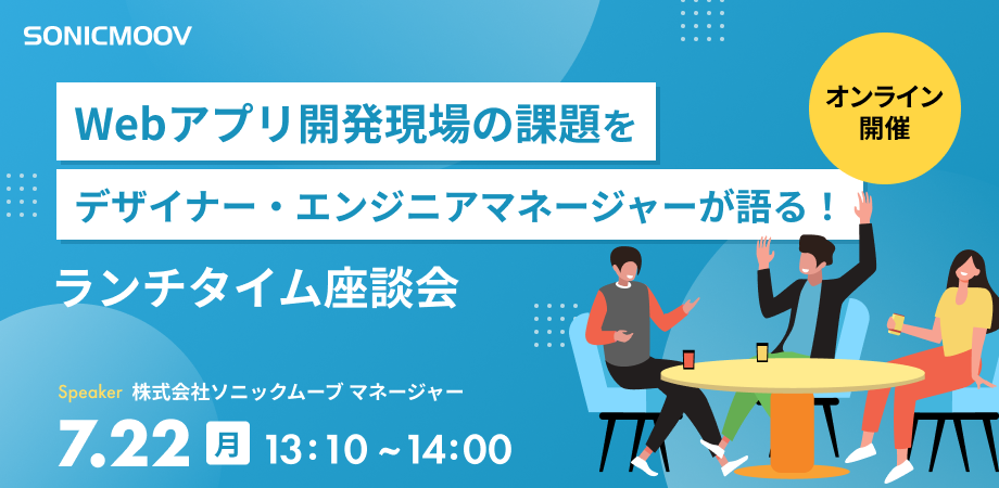 Webアプリ開発現場の課題をデザイナー・エンジニアマネージャーが語る！ランチタイム座談会 7/22(月)13:10~14:00